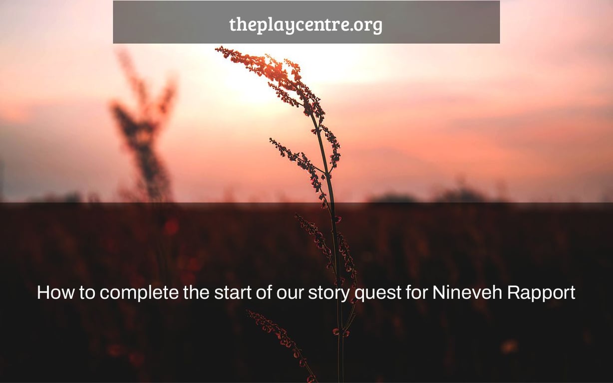 How to complete the start of our story quest for Nineveh Rapport