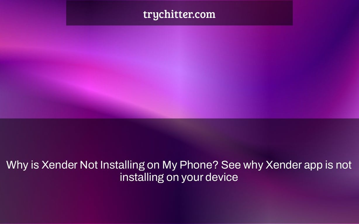 Why is Xender Not Installing on My Phone? See why Xender app is not installing on your device