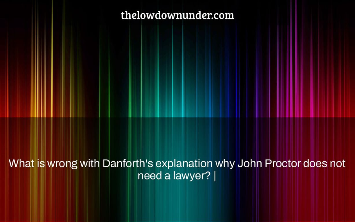 What is wrong with Danforth's explanation why John Proctor does not need a lawyer? |