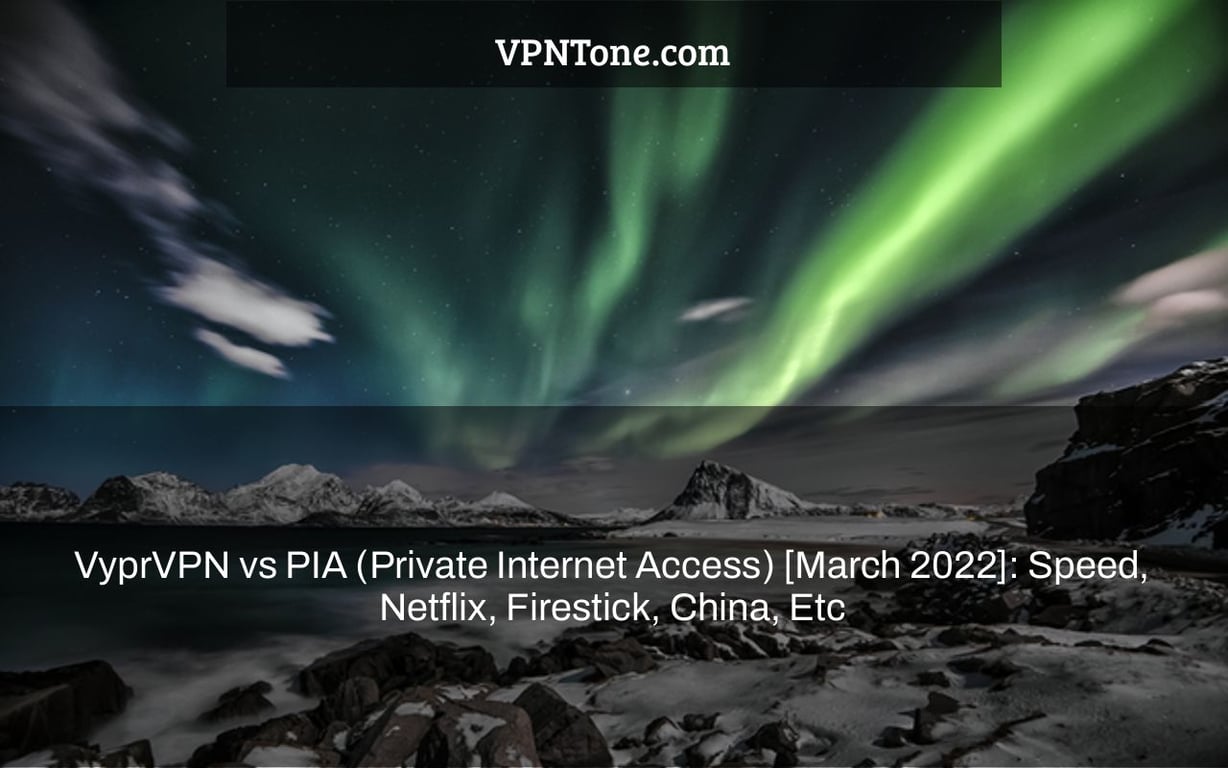 VyprVPN vs PIA (Private Internet Access) [March 2022]: Speed, Netflix, Firestick, China, Etc