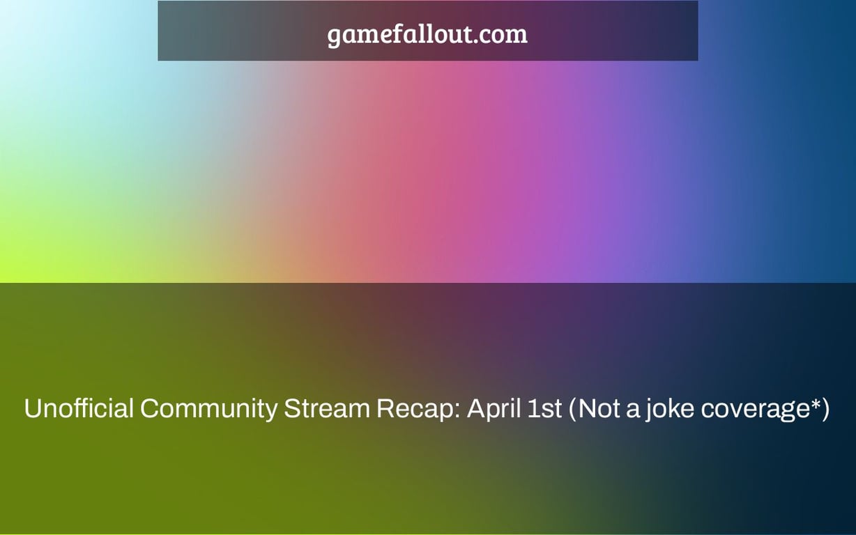 Unofficial Community Stream Recap: April 1st (Not a joke coverage*)