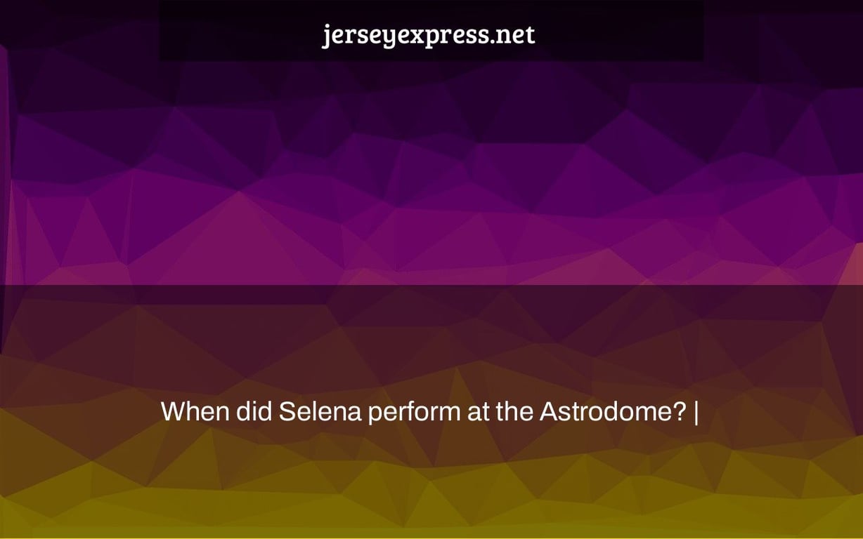 When did Selena perform at the Astrodome? |