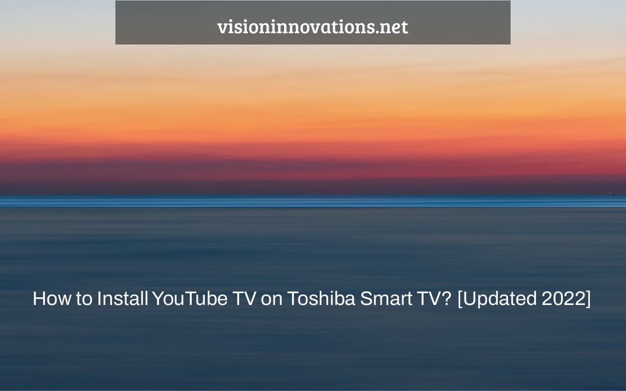 How to Install YouTube TV on Toshiba Smart TV? [Updated 2022]