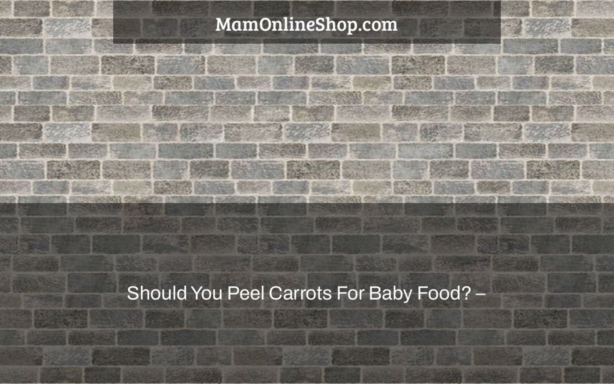 Should You Peel Carrots For Baby Food? –