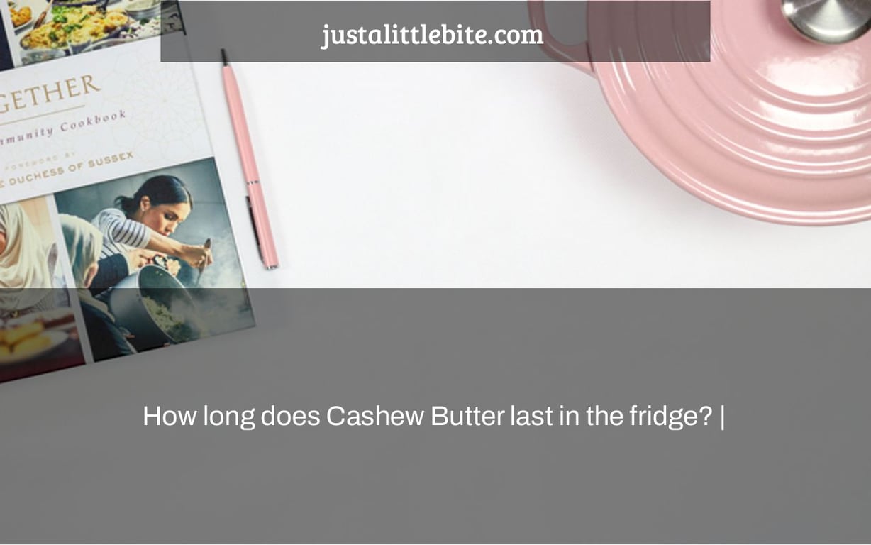 How long does Cashew Butter last in the fridge? JustALittleBite