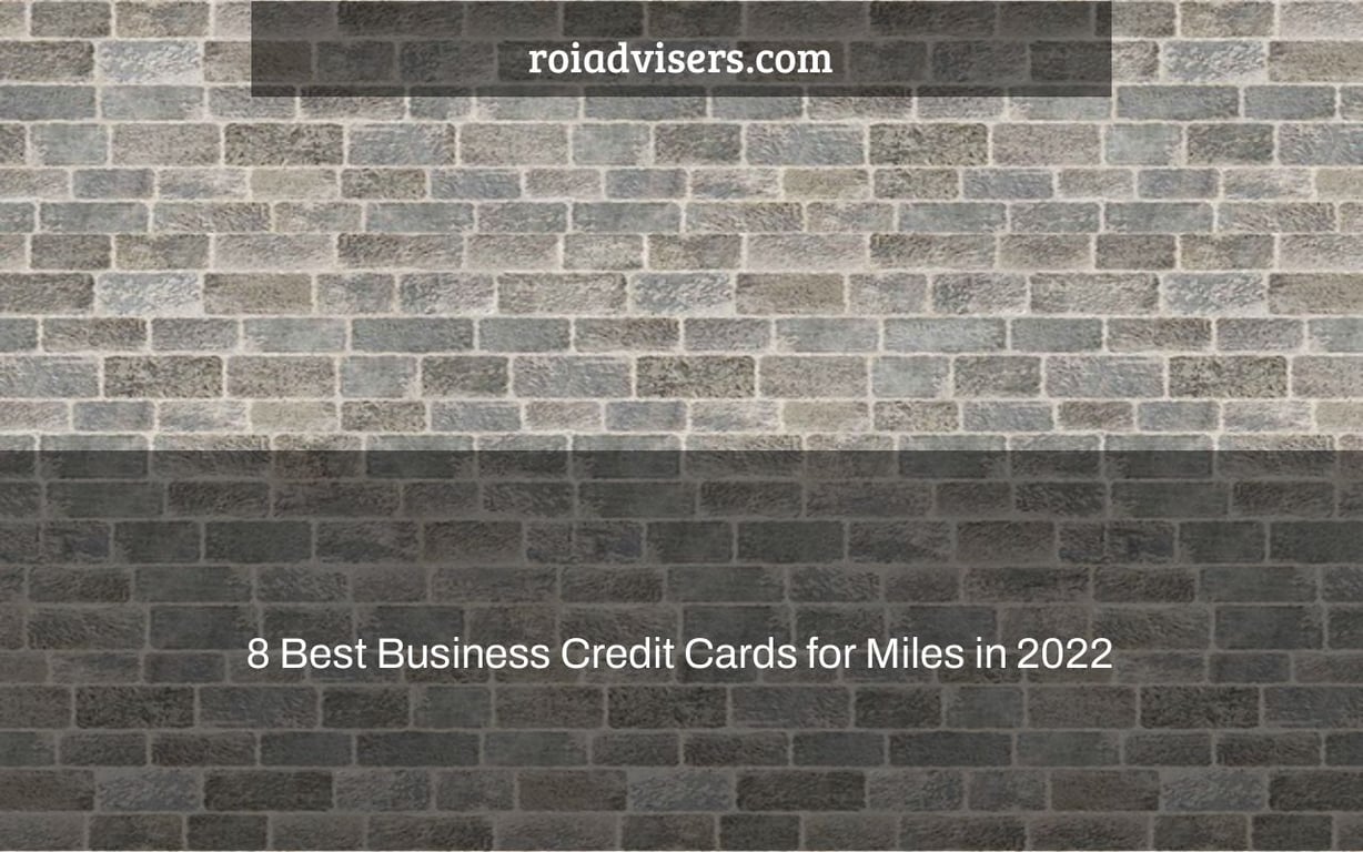 8 Best Business Credit Cards for Miles in 2022 ROI Advisers