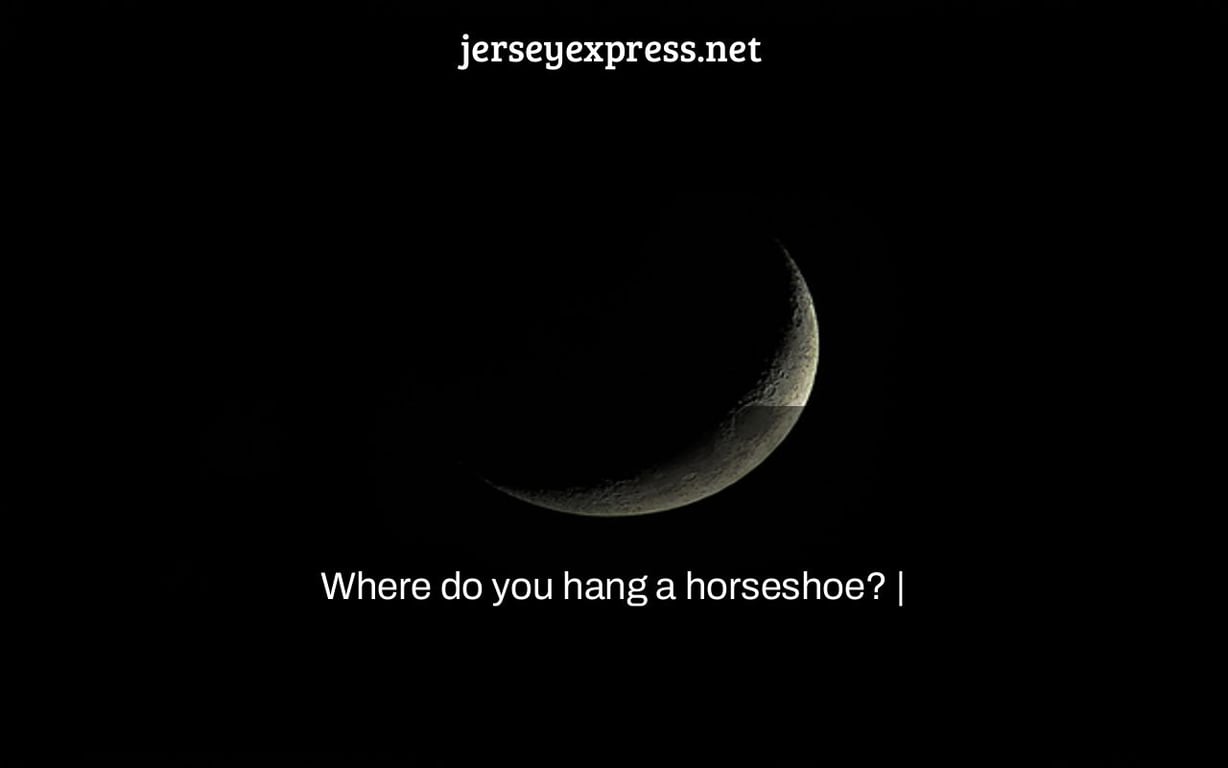 Where do you hang a horseshoe? |