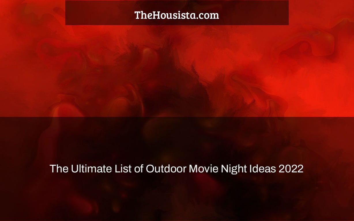 The Ultimate List of Outdoor Movie Night Ideas 2022