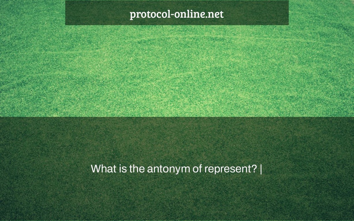 What is the antonym of represent? |
