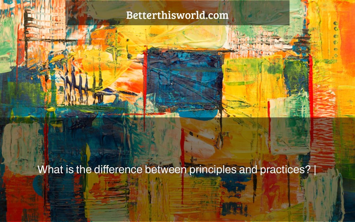 What is the difference between principles and practices? |
