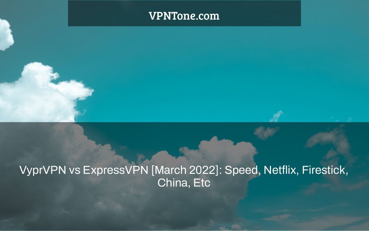 VyprVPN vs ExpressVPN [March 2022]: Speed, Netflix, Firestick, China, Etc