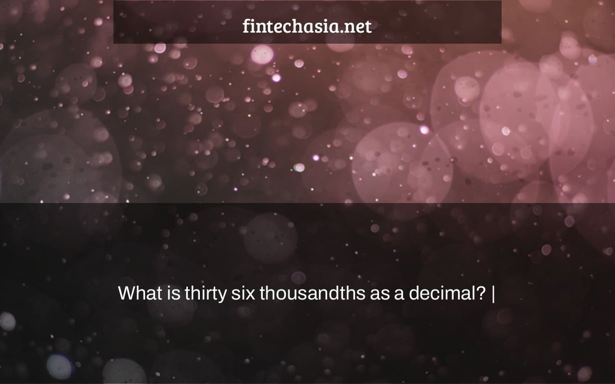 What is thirty six thousandths as a decimal? |