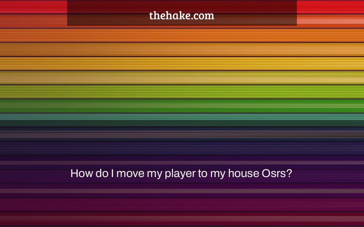 How do I move my player to my house Osrs?