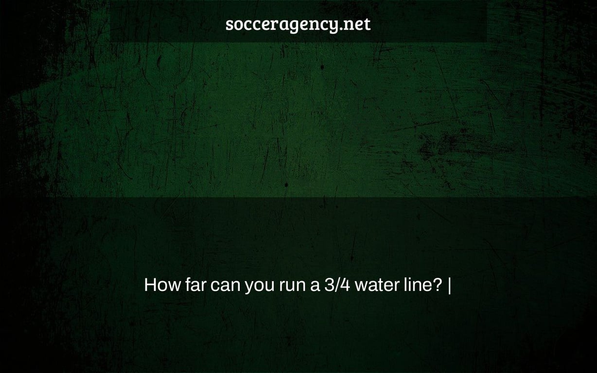 How far can you run a 3/4 water line? |