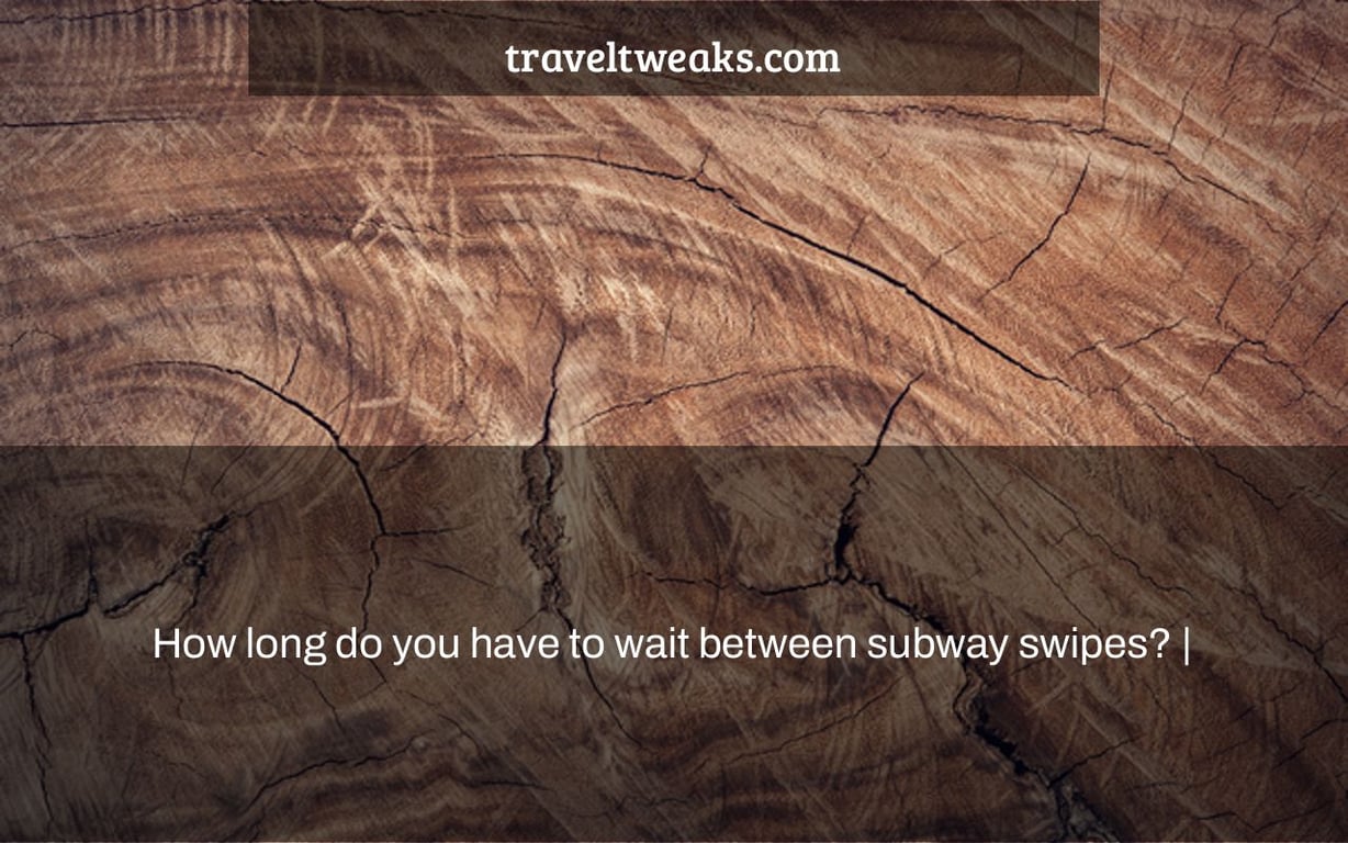 How long do you have to wait between subway swipes? |