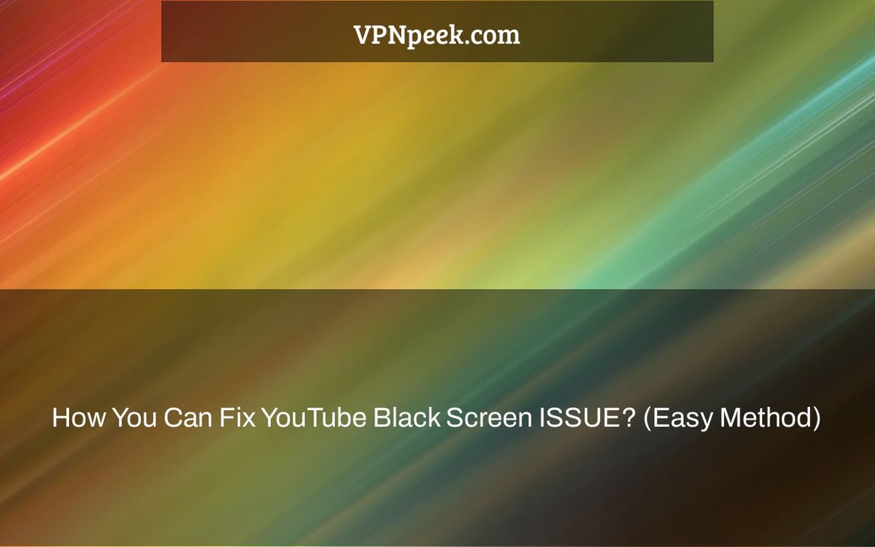 How You Can Fix YouTube Black Screen ISSUE? (Easy Method)
