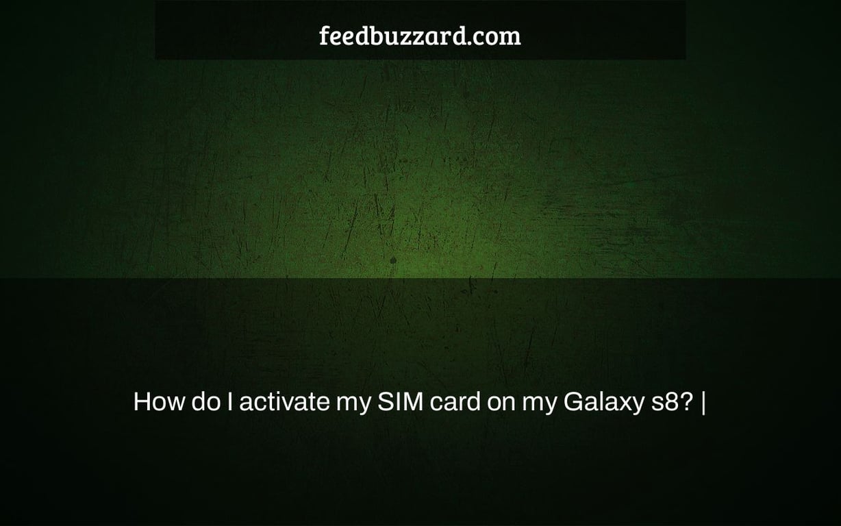 How do I activate my SIM card on my Galaxy s8? |