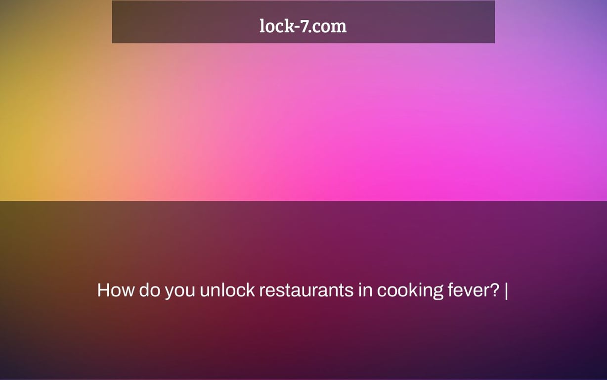 How do you unlock restaurants in cooking fever? |