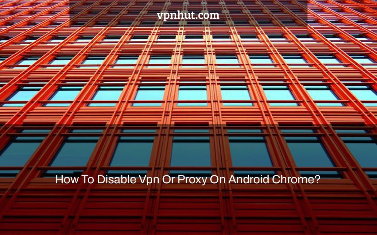 How To Disable Vpn Or Proxy On Android Chrome?