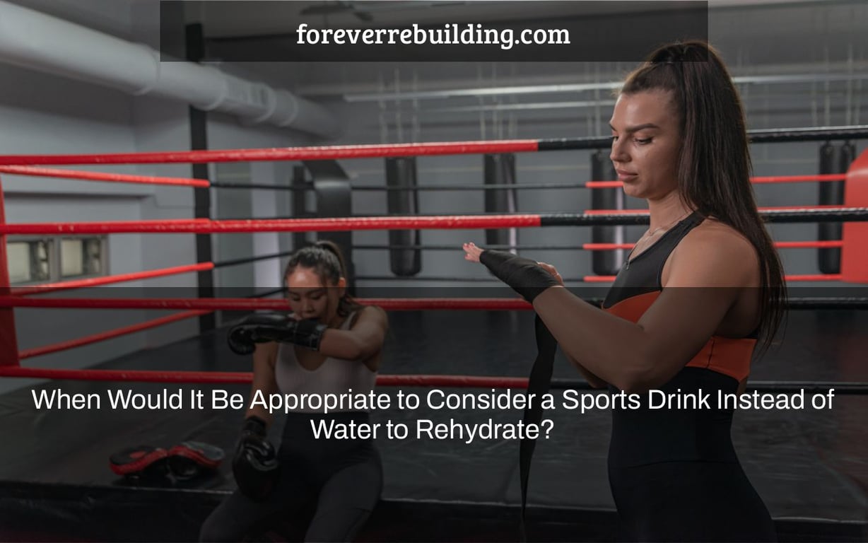 When Would It Be Appropriate to Consider a Sports Drink Instead of Water to Rehydrate?