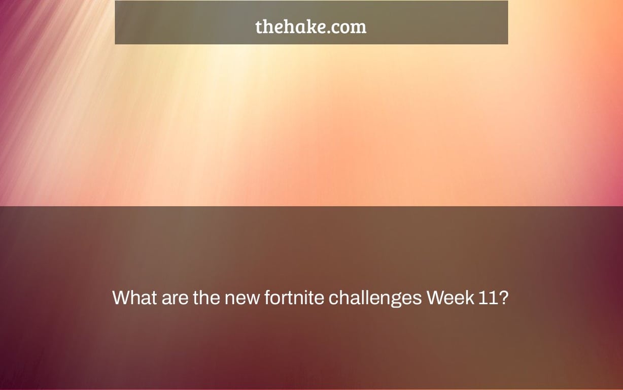 What are the new fortnite challenges Week 11?