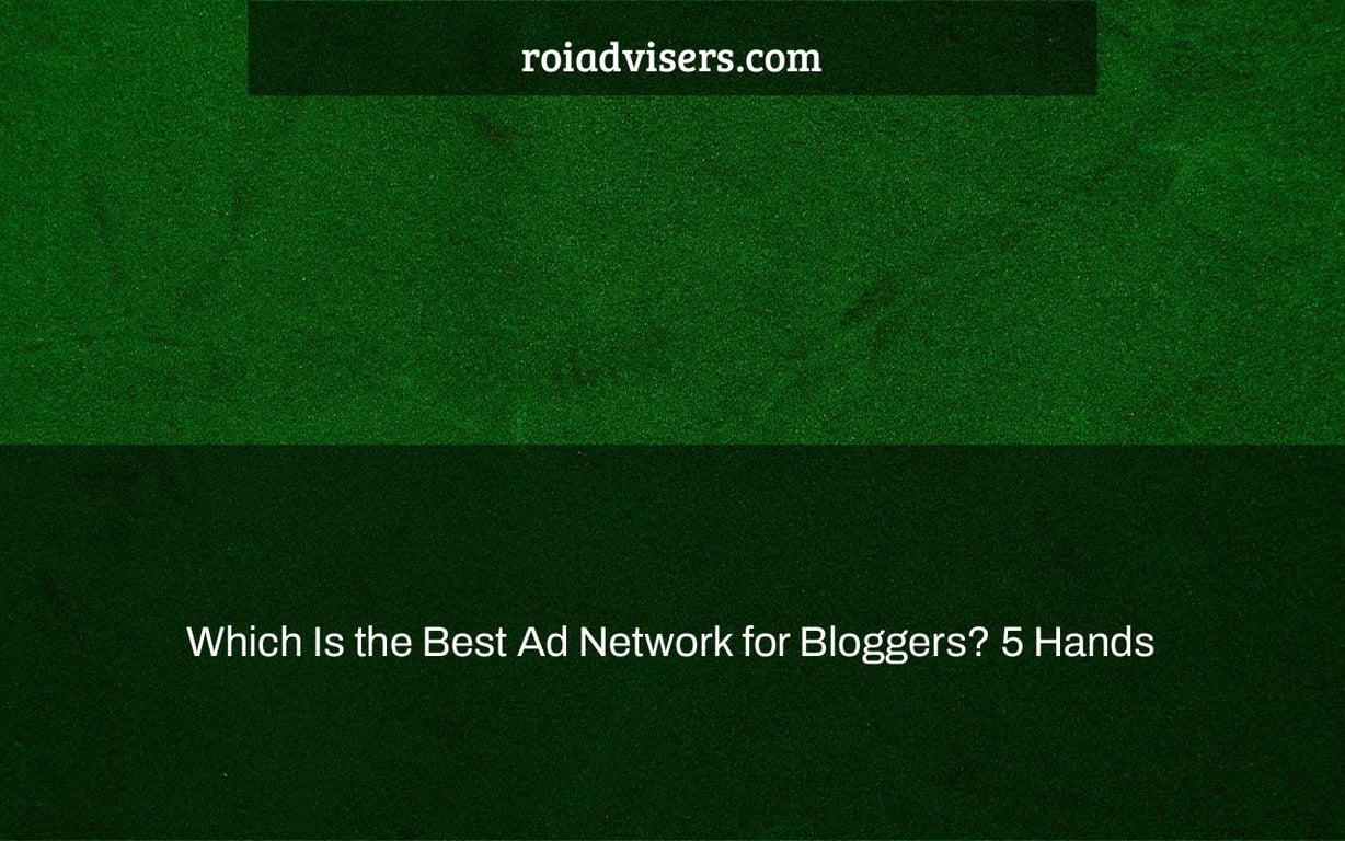 Which Is the Best Ad Network for Bloggers? 5 Hands