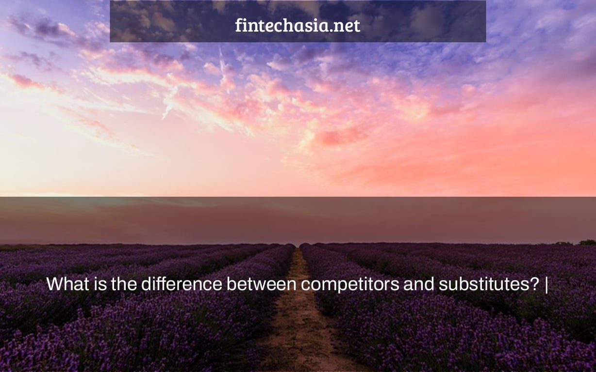 What is the difference between competitors and substitutes? |