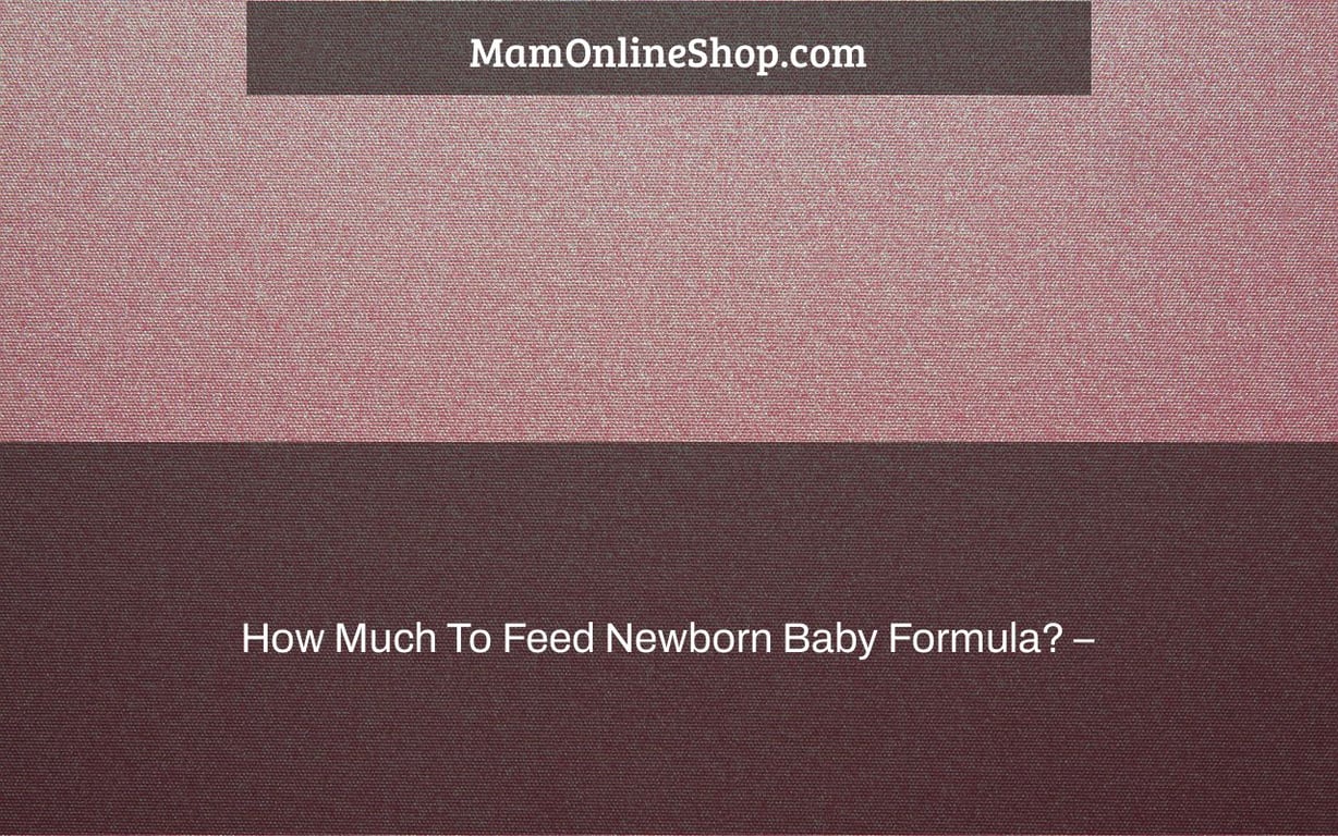 How Much To Feed Newborn Baby Formula? –