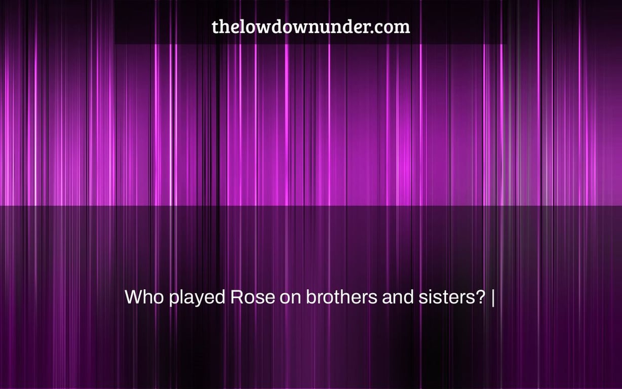 Who played Rose on brothers and sisters? |