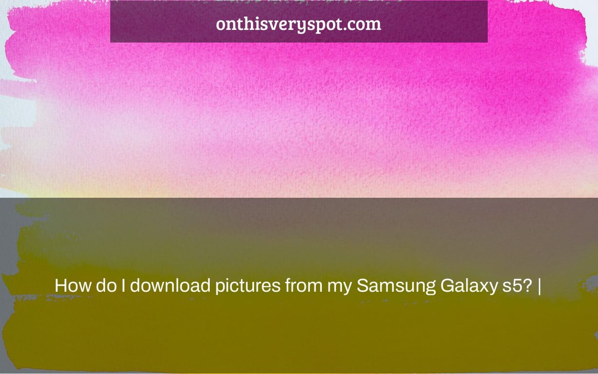 How do I download pictures from my Samsung Galaxy s5? On This Very Spot