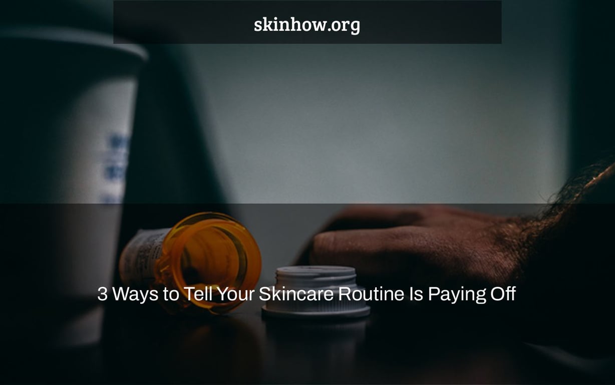 3 Ways to Tell Your Skincare Routine Is Paying Off