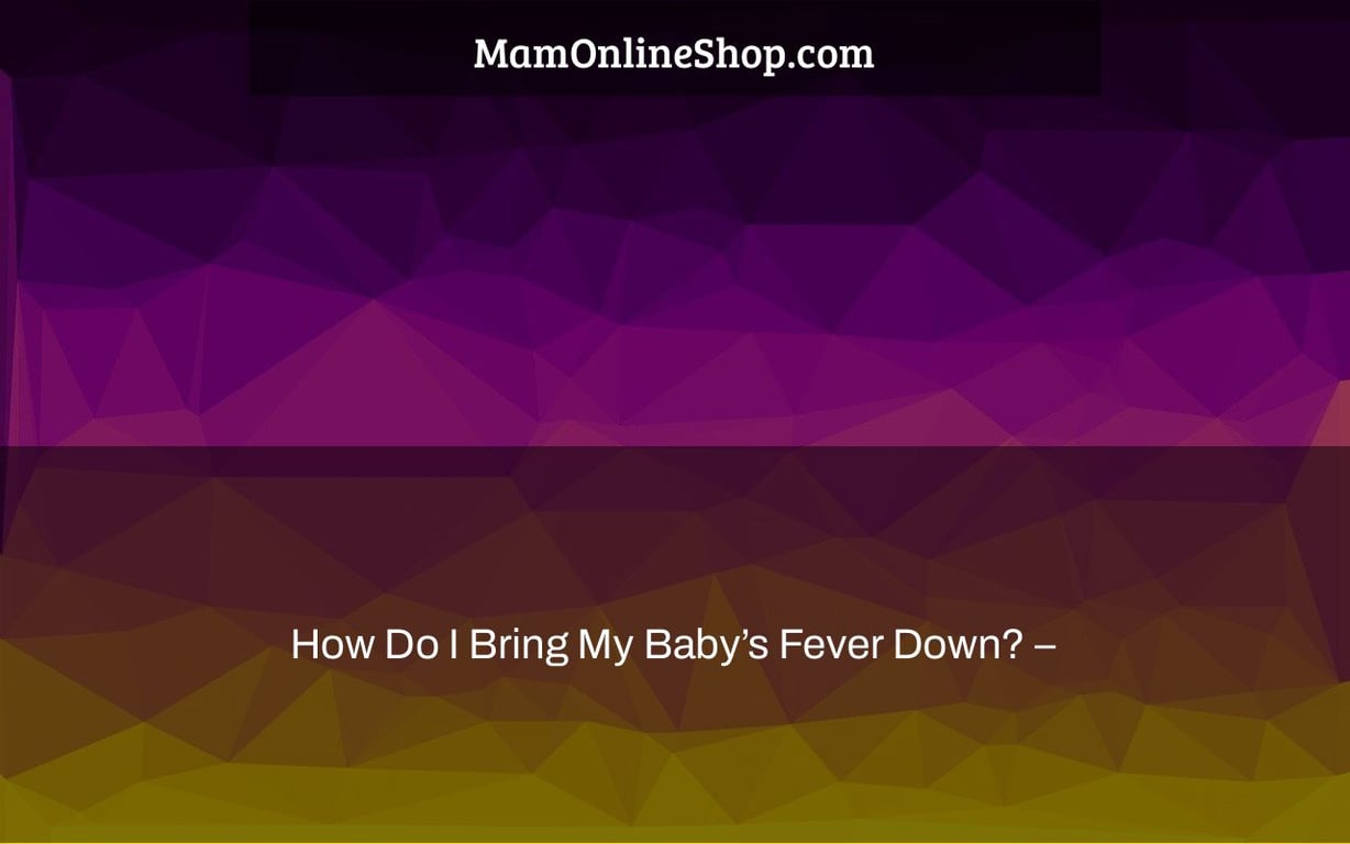 How Do I Bring My Baby’s Fever Down? –