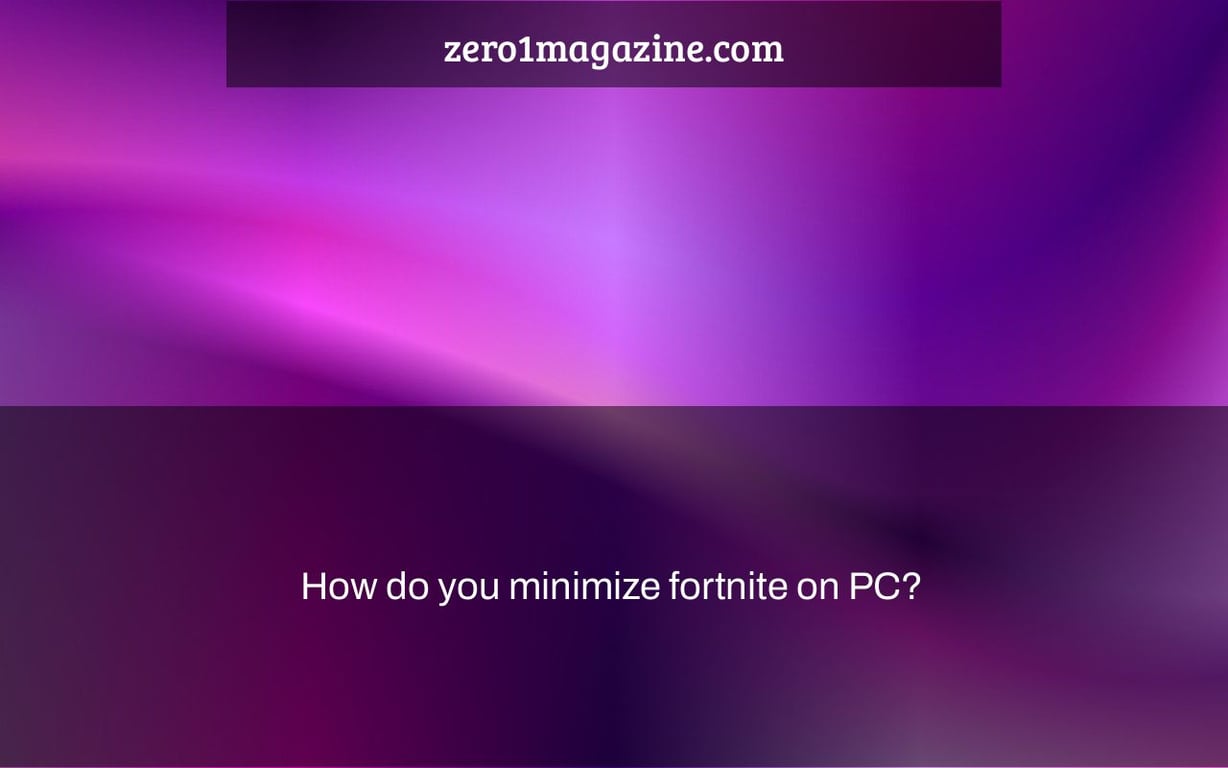 How do you minimize fortnite on PC?
