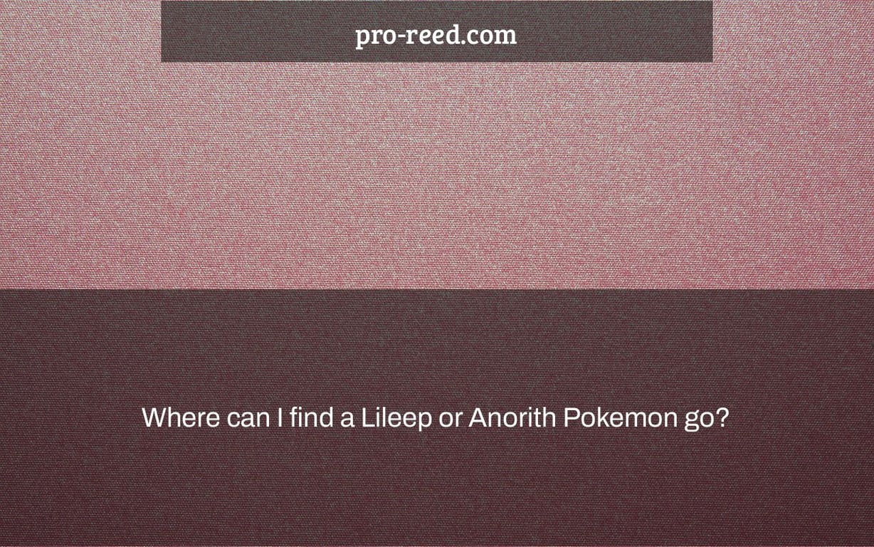 Where can I find a Lileep or Anorith Pokemon go?