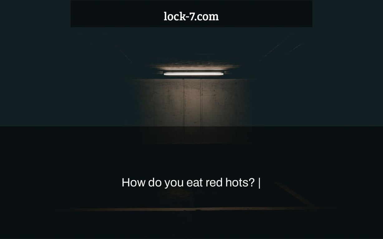 How do you eat red hots? |