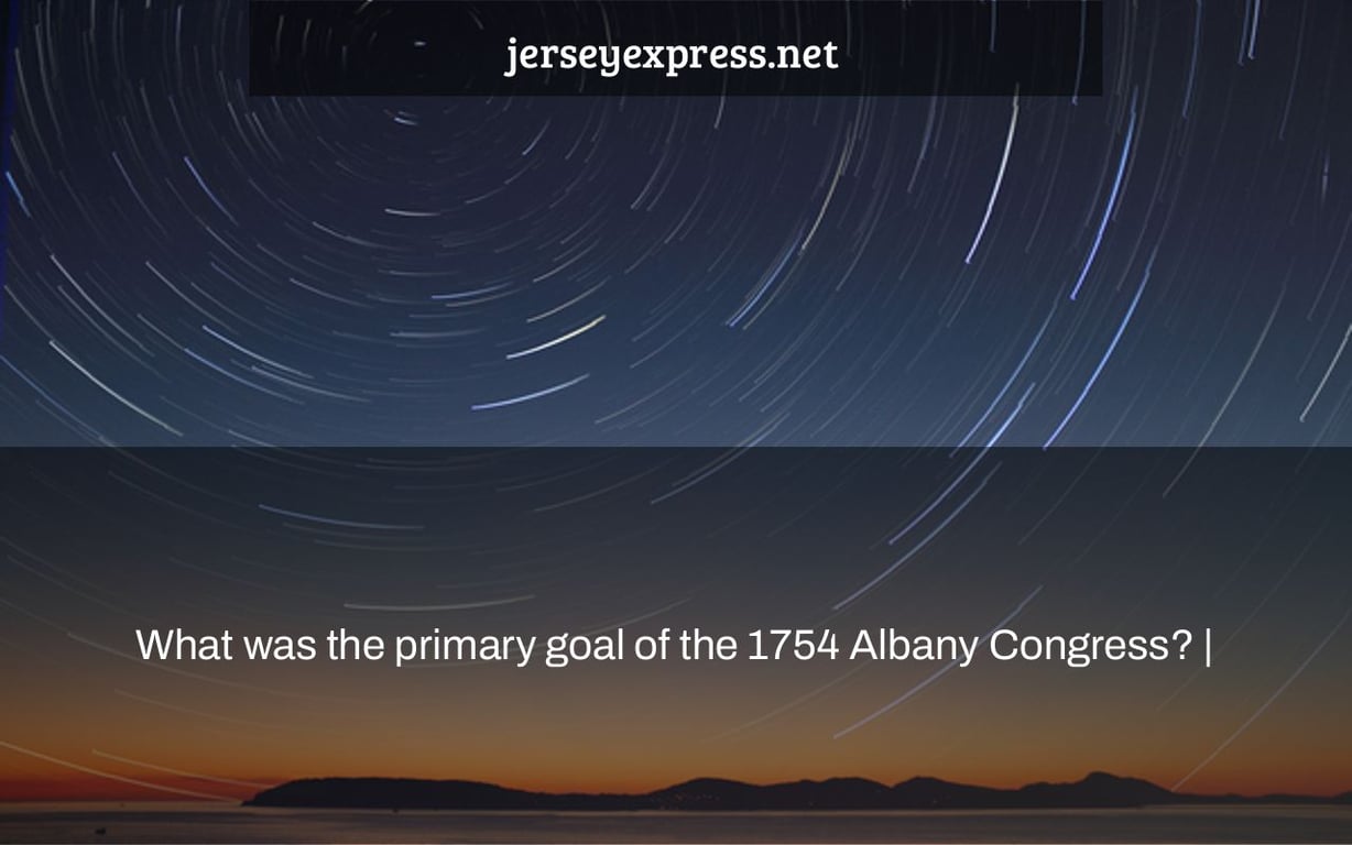 What was the primary goal of the 1754 Albany Congress? |