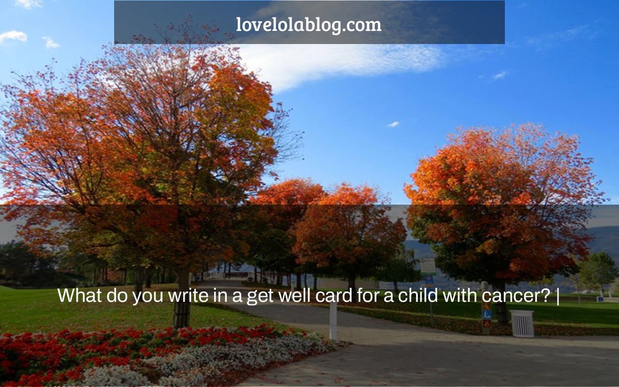 What do you write in a get well card for a child with cancer? |