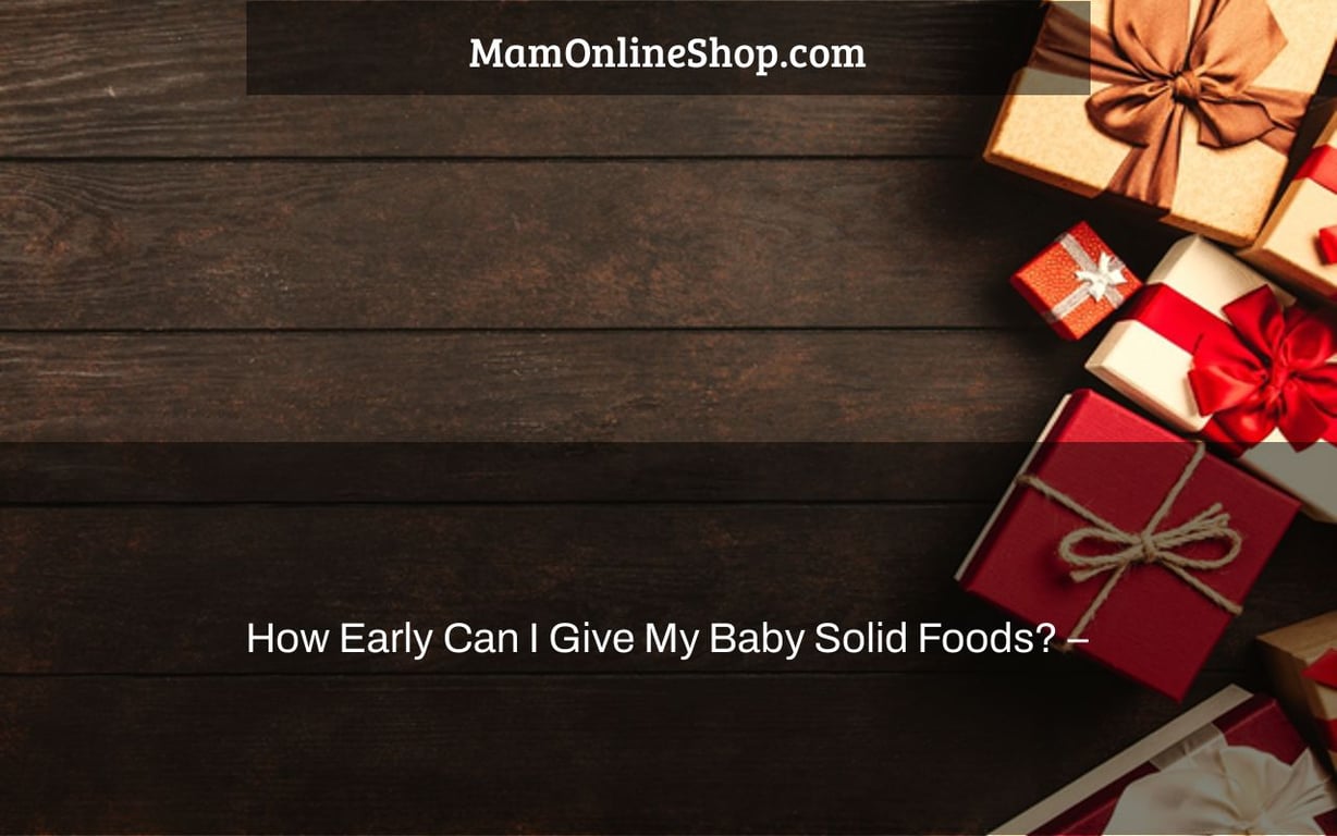 How Early Can I Give My Baby Solid Foods? –