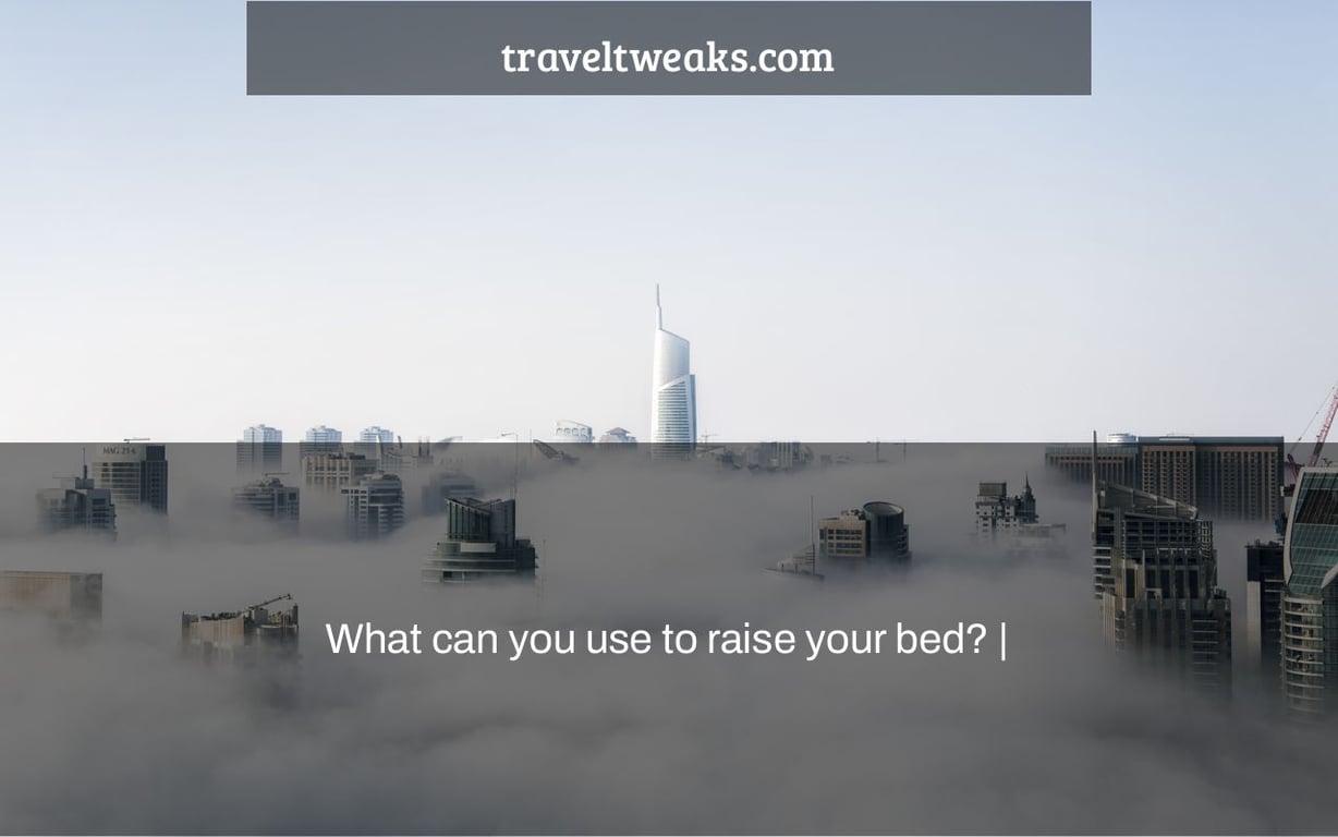 What can you use to raise your bed? |