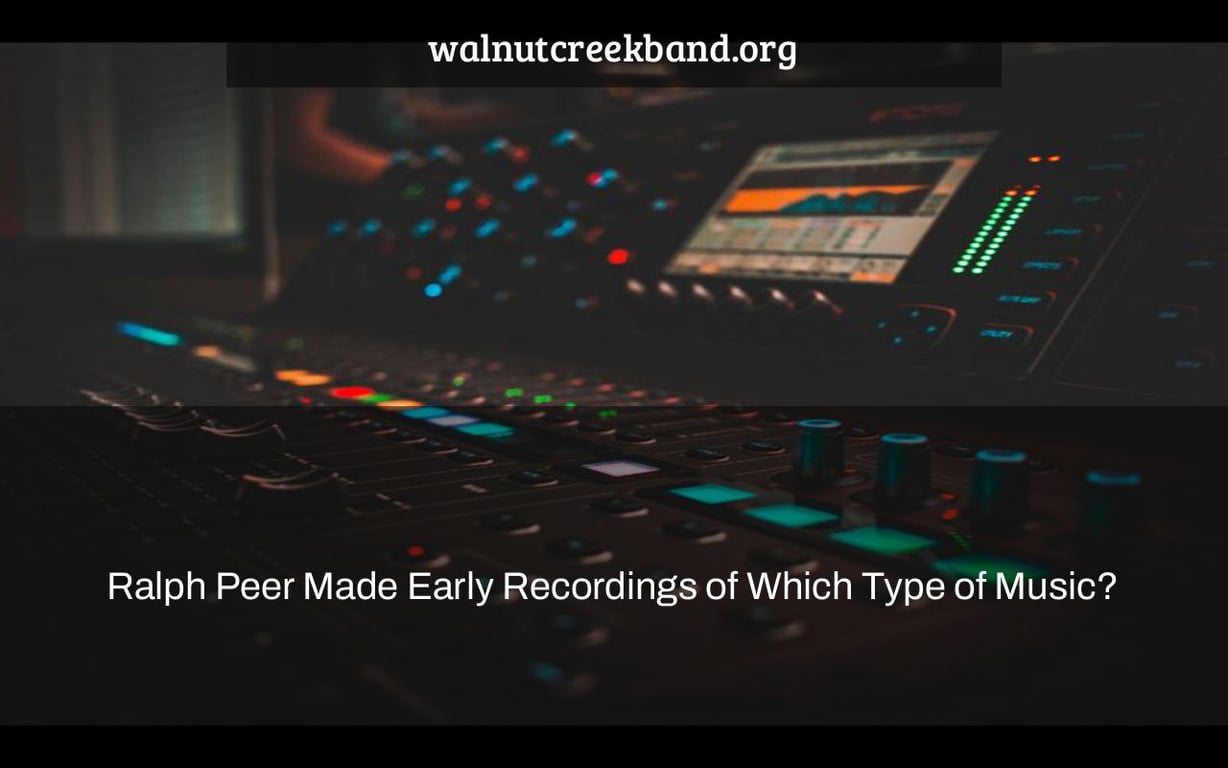 Ralph Peer Made Early Recordings of Which Type of Music?