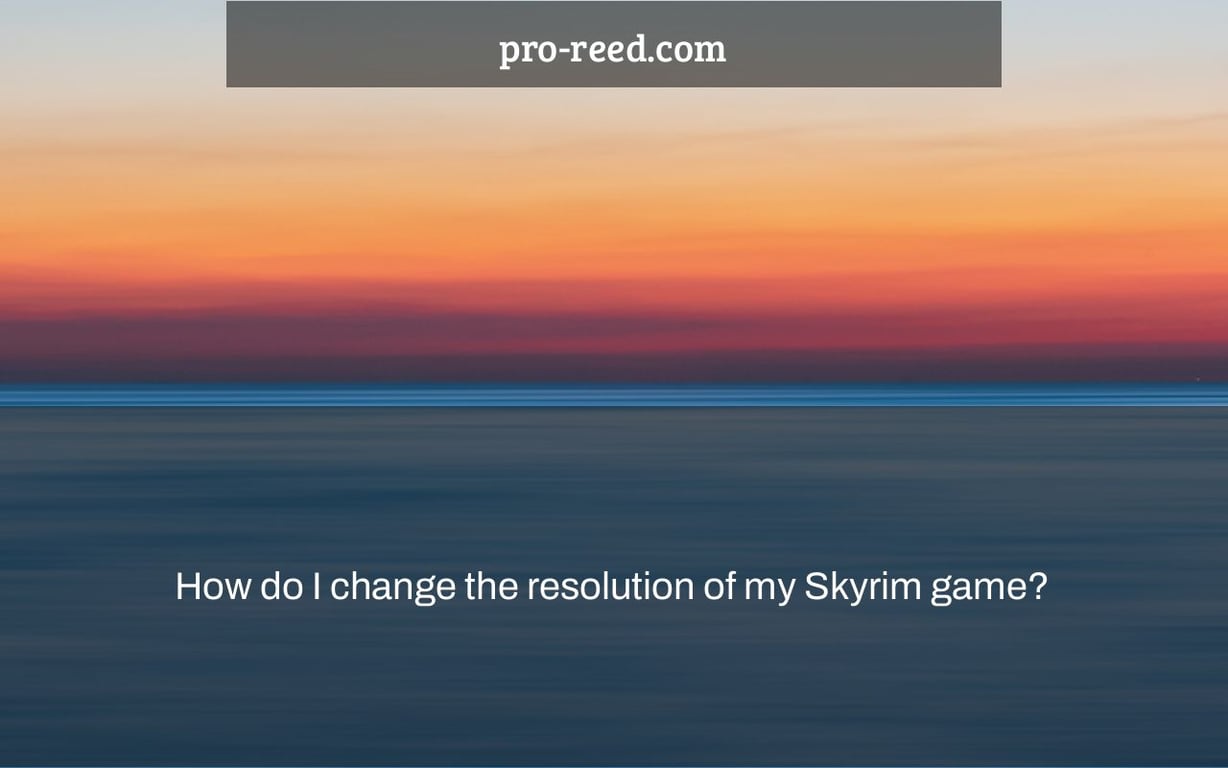 How Do I Change The Resolution Of My Skyrim Game Pro Reed