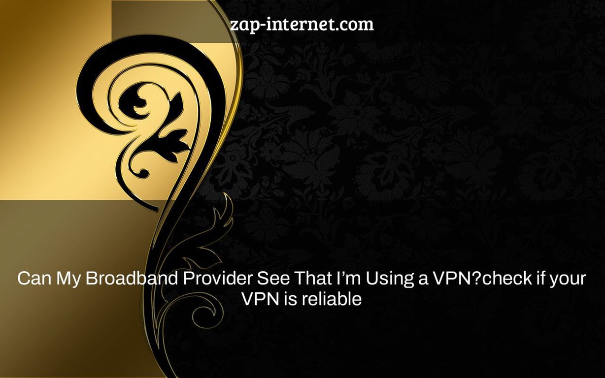 Can My Broadband Provider See That I’m Using a VPN?check if your VPN is reliable