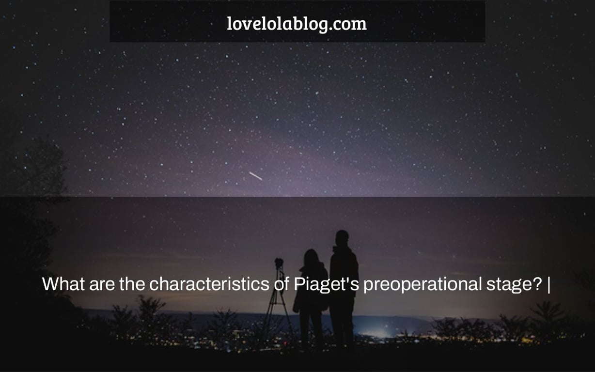 What are the characteristics of Piaget's preoperational stage? |