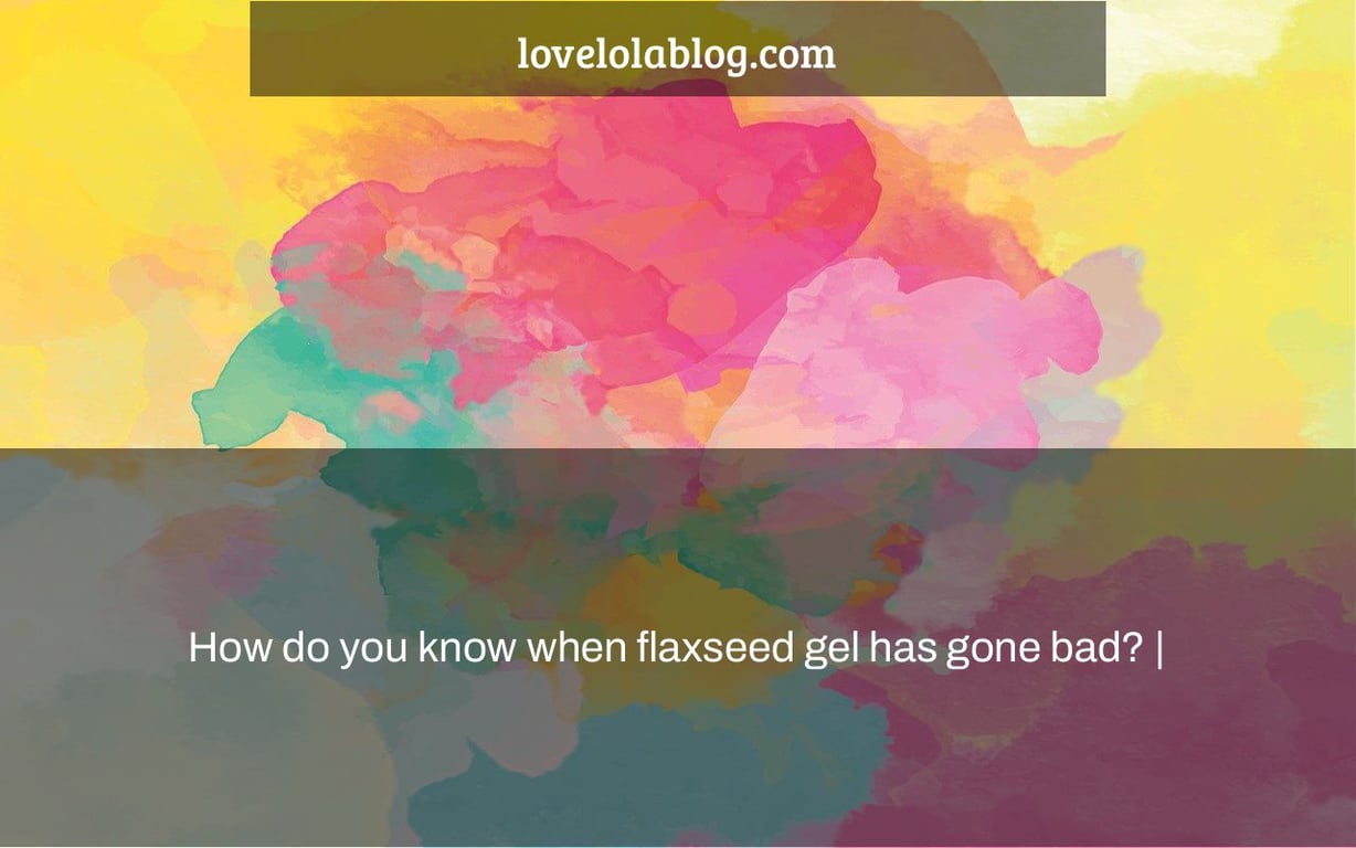 How do you know when flaxseed gel has gone bad? |