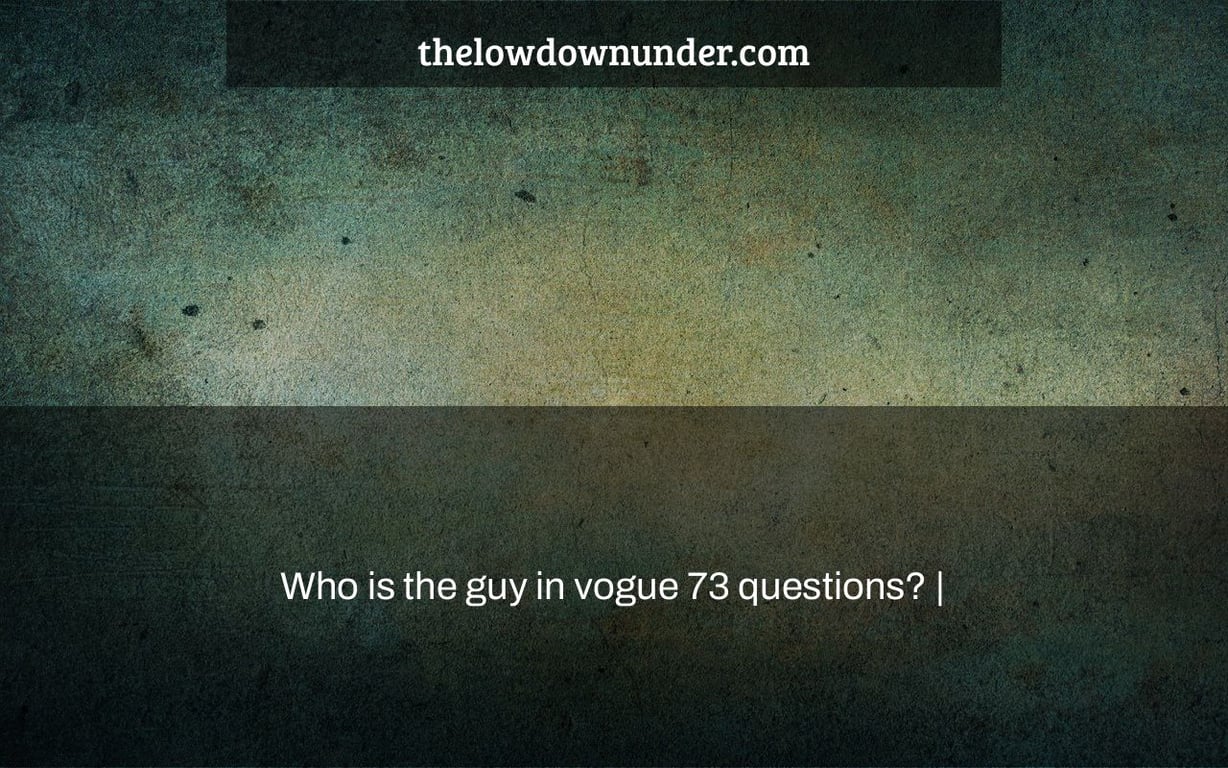 Who is the guy in vogue 73 questions? |