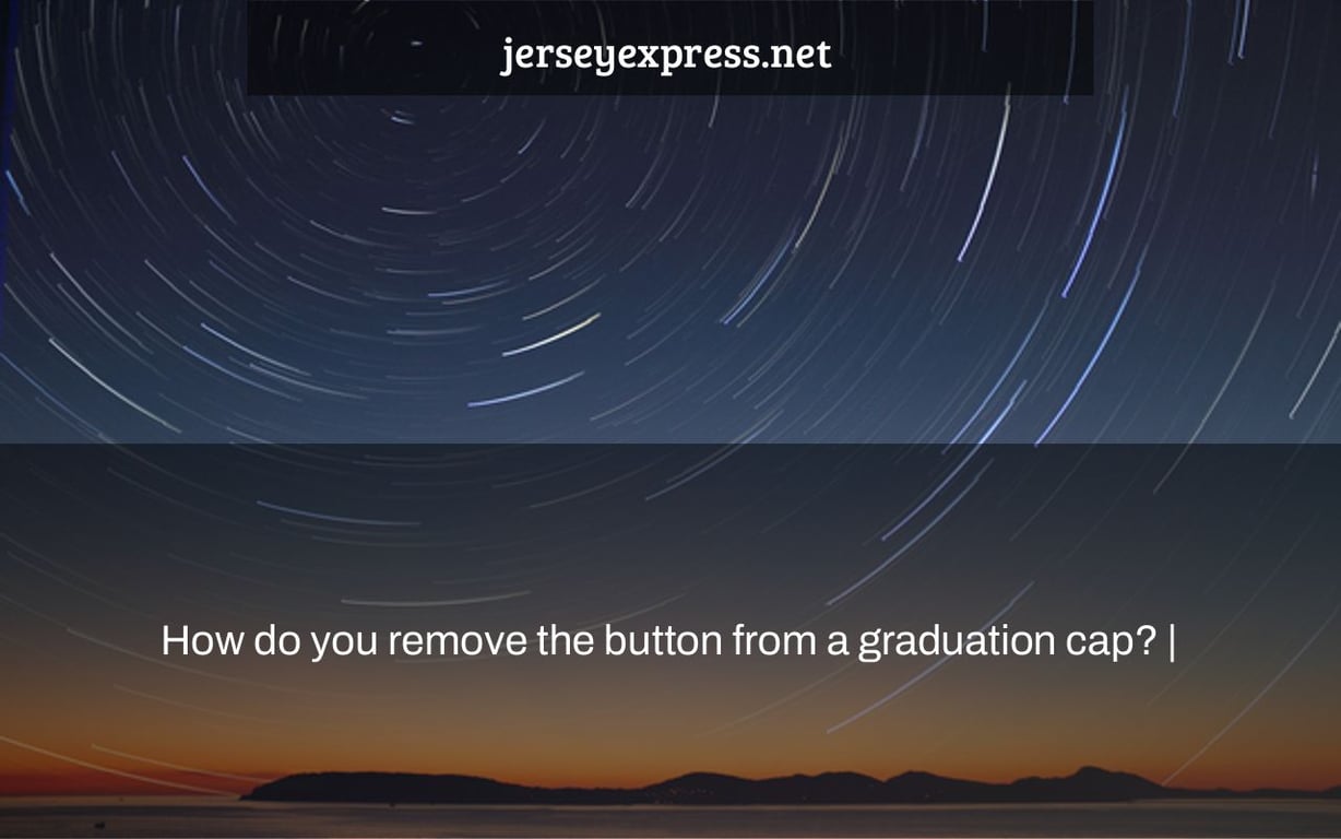How do you remove the button from a graduation cap? |