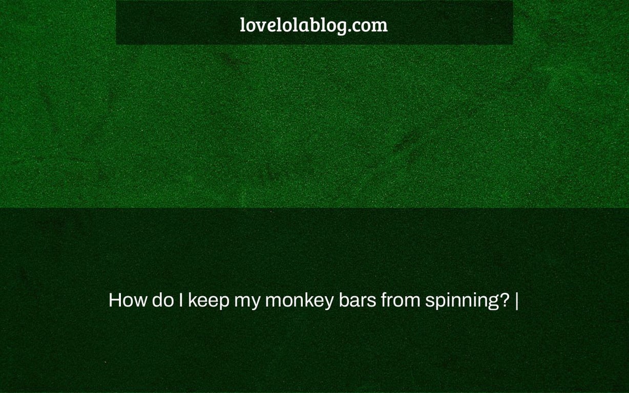 How do I keep my monkey bars from spinning? |