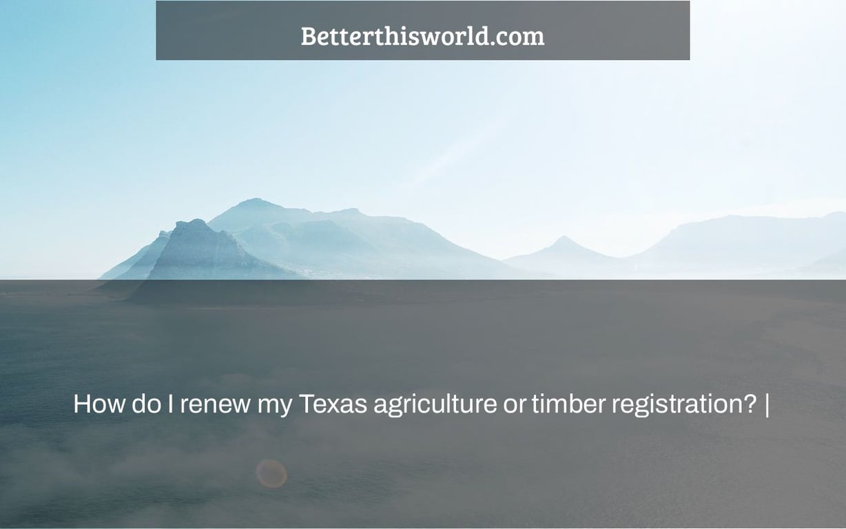 How do I renew my Texas agriculture or timber registration? |
