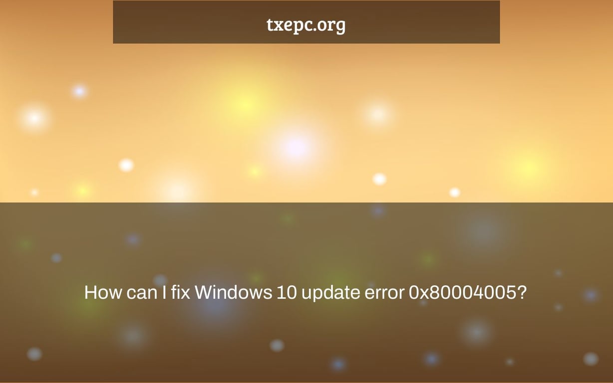 How can I fix Windows 10 update error 0x80004005?