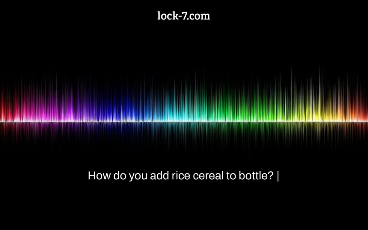 How do you add rice cereal to bottle? |